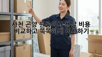 사천 곤양 원룸이사, 용달 비용 비교하고 똑똑하게 이사하기 🚚💨