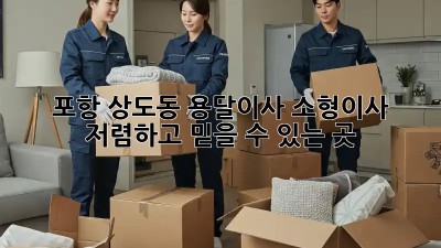 포항 상도동 용달이사 소형이사, 저렴하고 믿을 수 있는 곳! ✨