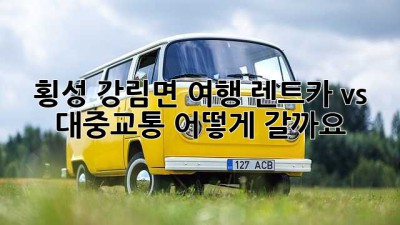 횡성 강림면 여행? 렌트카 vs 대중교통, 어떻게 갈까요?