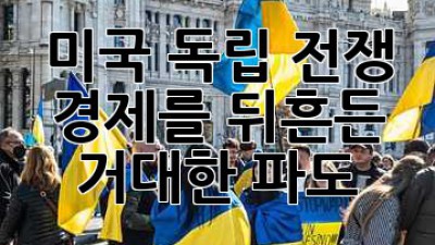 🇺🇸 미국 독립 전쟁, 경제를 뒤흔든 거대한 파도 🌊